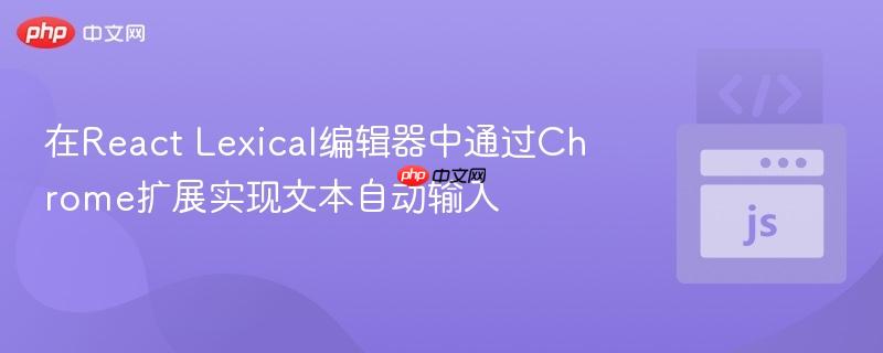 在React Lexical编辑器中通过Chrome扩展实现文本自动输入