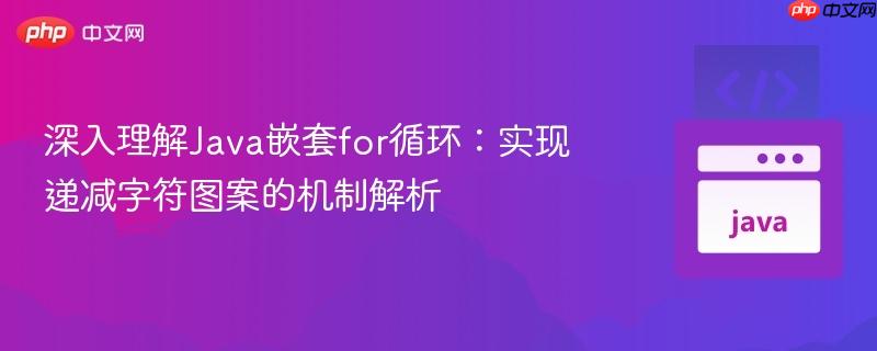 深入理解Java嵌套for循环：实现递减字符图案的机制解析