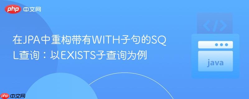 在JPA中重构带有WITH子句的SQL查询:以EXISTS子查询为例