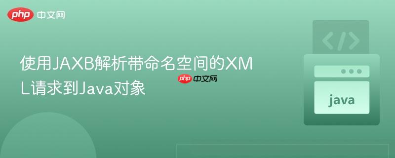 使用JAXB解析带命名空间的XML请求到Java对象