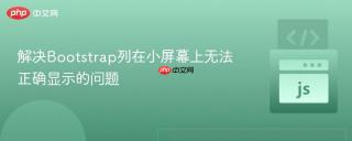 解决Bootstrap列在小屏幕上无法正确显示的问题