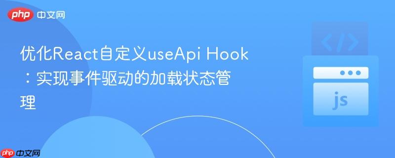 优化React自定义useApi Hook:实现事件驱动的加载状态管理