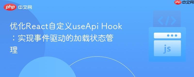 优化React自定义useApi Hook:实现事件驱动的加载状态管理