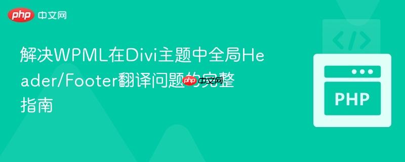 解决wpml在divi主题中全局header/footer翻译问题的完整指南
