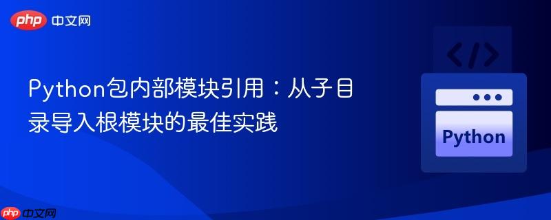 Python包内部模块引用：从子目录导入根模块的最佳实践