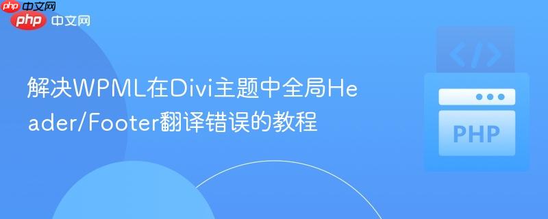 解决wpml在divi主题中全局header/footer翻译错误的教程