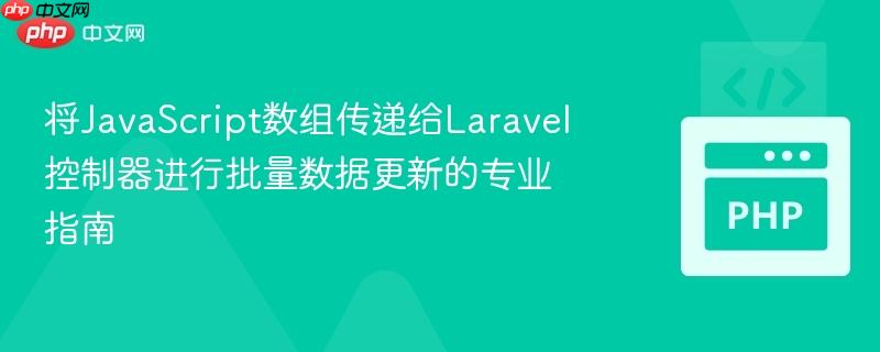 将JavaScript数组传递给Laravel控制器进行批量数据更新的专业指南