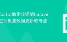将JavaScript数组传递给Laravel控制器进行批量数据更新的专业指南