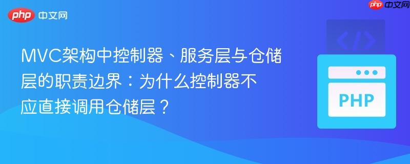 MVC架构中控制器、服务层与仓储层的职责边界：为什么控制器不应直接调用仓储层？