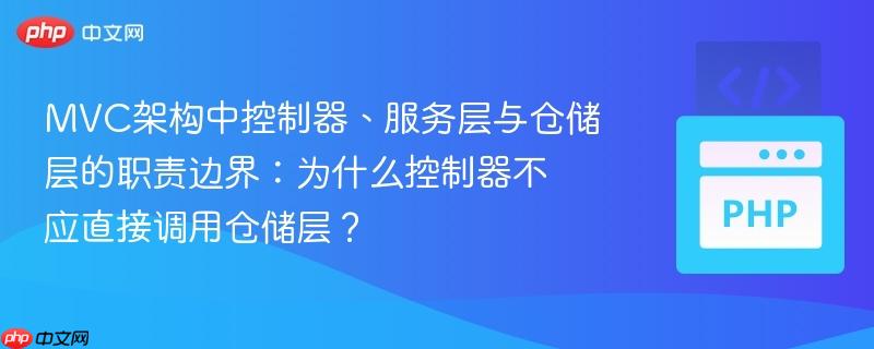 MVC架构中控制器、服务层与仓储层的职责边界：为什么控制器不应直接调用仓储层？
