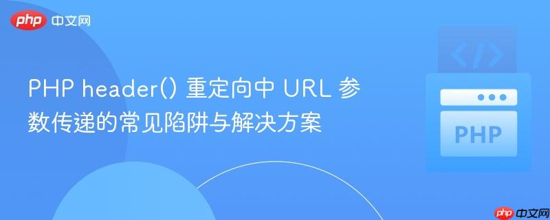 PHP header() 重定向中 URL 参数传递的常见陷阱与解决方案