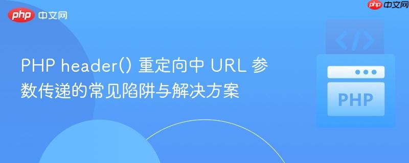 PHP header() 重定向中 URL 参数传递的常见陷阱与解决方案
