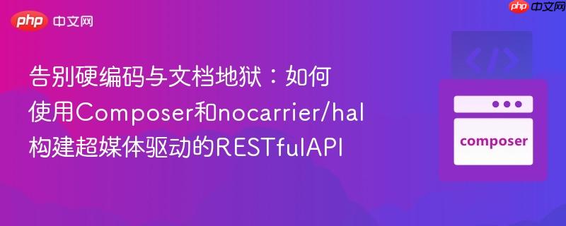 告别硬编码与文档地狱：如何使用Composer和nocarrier/hal构建超媒体驱动的RESTfulAPI
