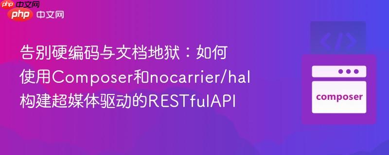告别硬编码与文档地狱:如何使用composer和nocarrier/hal构建超媒体驱动的restfulapi