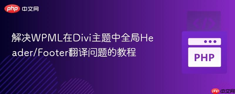 解决wpml在divi主题中全局header/footer翻译问题的教程