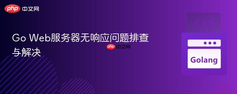 Go Web服务器无响应问题排查与解决