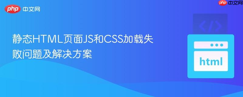 静态HTML页面JS和CSS加载失败问题及解决方案