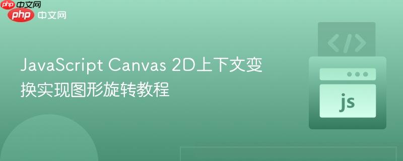 JavaScript Canvas 2D上下文变换实现图形旋转教程