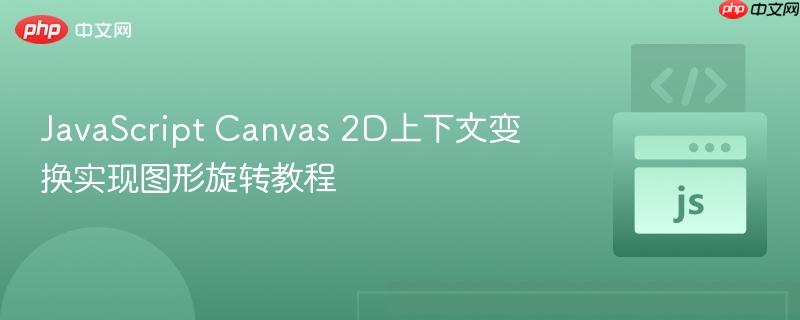 JavaScript Canvas 2D上下文变换实现图形旋转教程