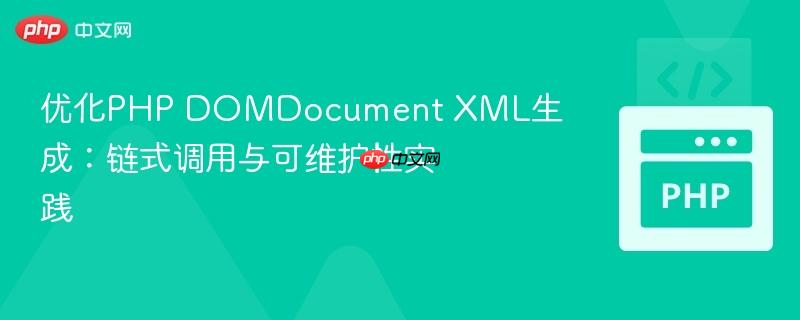优化PHP DOMDocument XML生成：链式调用与可维护性实践