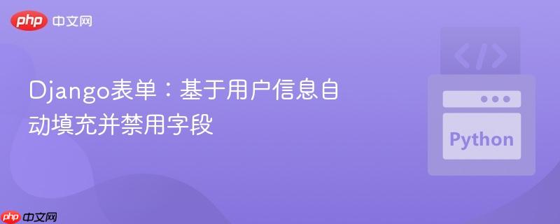 django表单:基于用户信息自动填充并禁用字段
