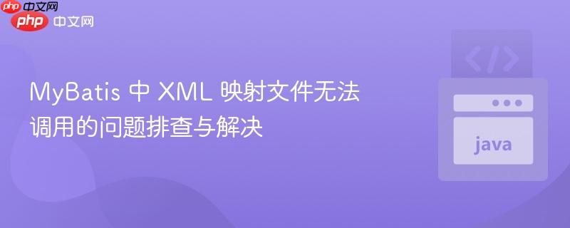 mybatis 中 xml 映射文件无法调用的问题排查与解决
