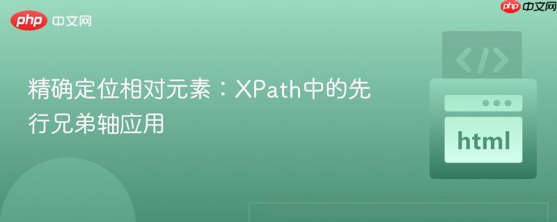 精确定位相对元素：XPath中的先行兄弟轴应用
