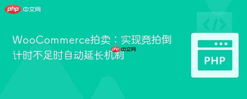 WooCommerce拍卖：实现竞拍倒计时不足时自动延长机制