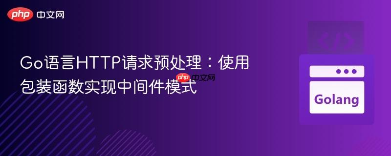 Go语言HTTP请求预处理:使用包装函数实现中间件模式