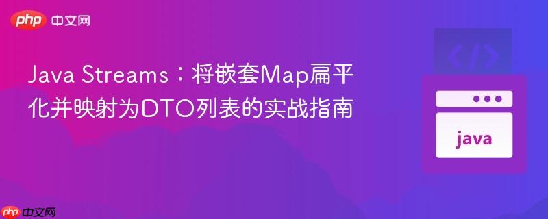 Java Streams：将嵌套Map扁平化并映射为DTO列表的实战指南