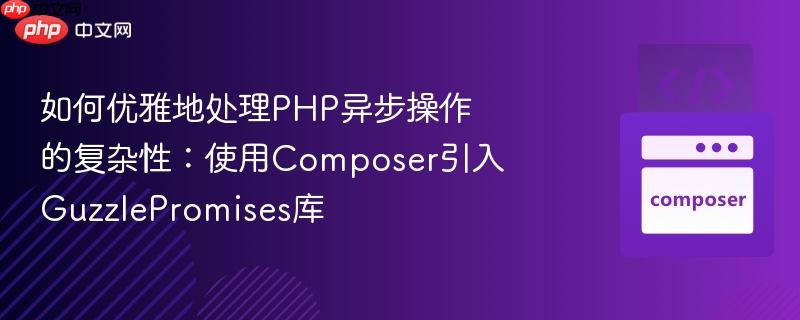 如何优雅地处理PHP异步操作的复杂性:使用Composer引入GuzzlePromises库