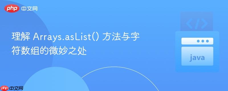 理解 Arrays.asList() 方法与字符数组的微妙之处