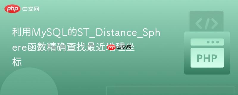 利用MySQL的ST_Distance_Sphere函数精确查找最近地理坐标