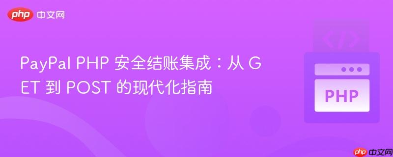 PayPal PHP 安全结账集成：从 GET 到 POST 的现代化指南
