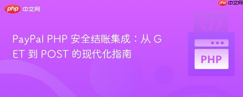 PayPal PHP 安全结账集成:从 GET 到 POST 的现代化指南
