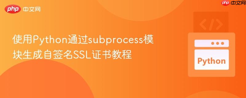 使用Python通过subprocess模块生成自签名SSL证书教程