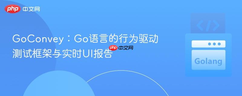 GoConvey:Go语言的行为驱动测试框架与实时UI报告