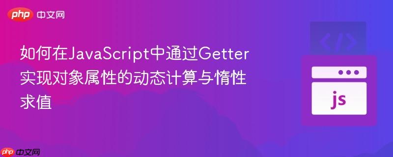 如何在JavaScript中通过Getter实现对象属性的动态计算与惰性求值
