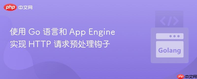 使用 go 语言和 app engine 实现 http 请求预处理钩子