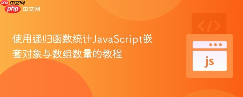 使用递归函数统计javascript嵌套对象与数组数量的教程