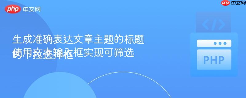 生成准确表达文章主题的标题
使用文本输入框实现可筛选的下拉选择框