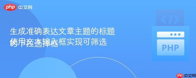 生成准确表达文章主题的标题
使用文本输入框实现可筛选的下拉选择框