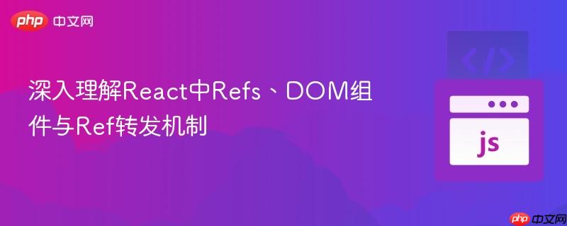 深入理解React中Refs、DOM组件与Ref转发机制