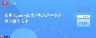 使用jQuery高效获取未选中复选框的标签文本