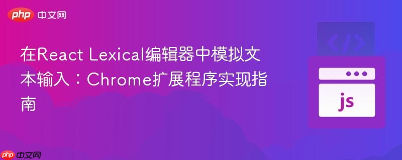 在React Lexical编辑器中模拟文本输入:Chrome扩展程序实现指南