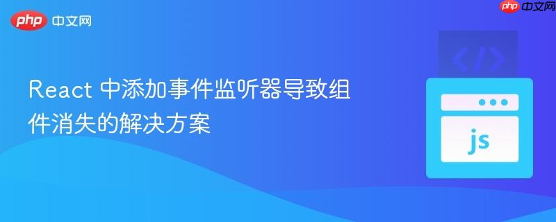 React 中添加事件监听器导致组件消失的解决方案