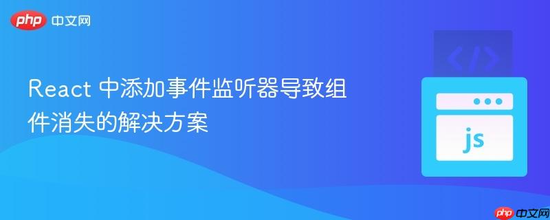 react 中添加事件监听器导致组件消失的解决方案