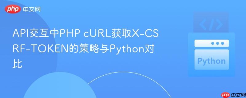 API交互中PHP cURL获取X-CSRF-TOKEN的策略与Python对比
