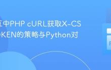 API交互中PHP cURL获取X-CSRF-TOKEN的策略与Python对比