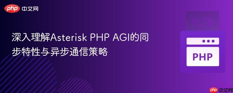 深入理解Asterisk PHP AGI的同步特性与异步通信策略